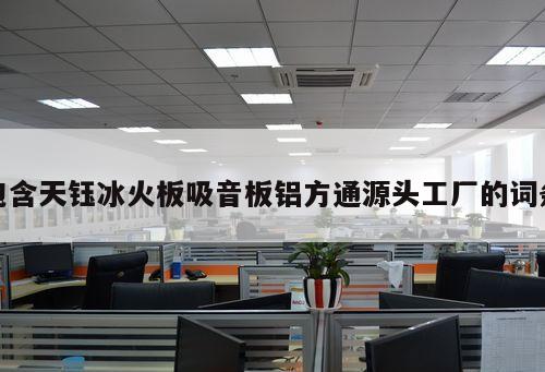 包含天鈺冰火板吸音板鋁方通源頭工廠的詞條